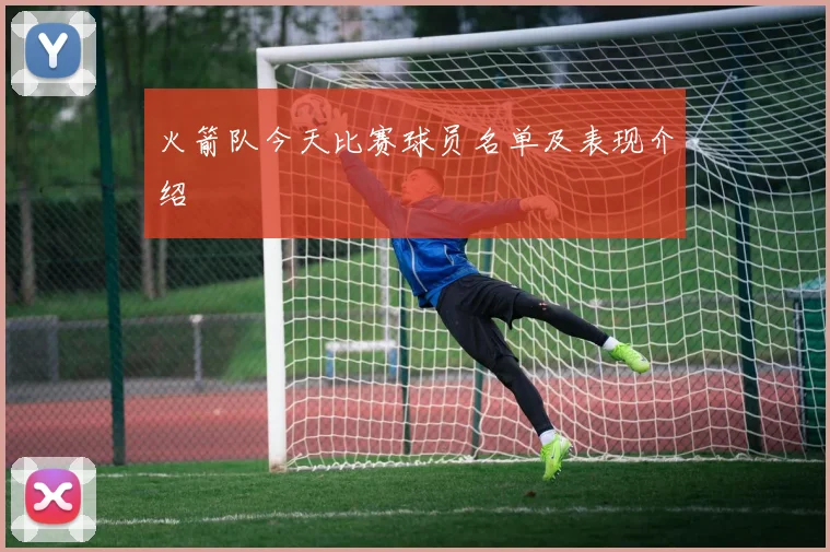 火箭队今天比赛球员名单及表现介绍