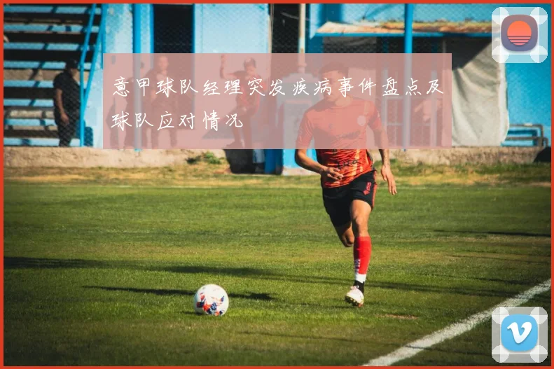 意甲球队经理突发疾病事件盘点及球队应对情况