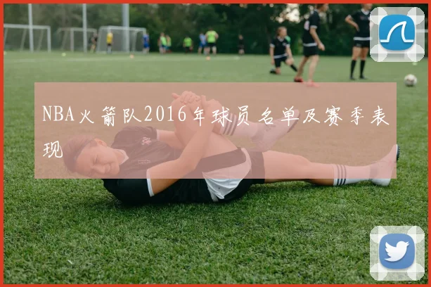 NBA火箭队2016年球员名单及赛季表现