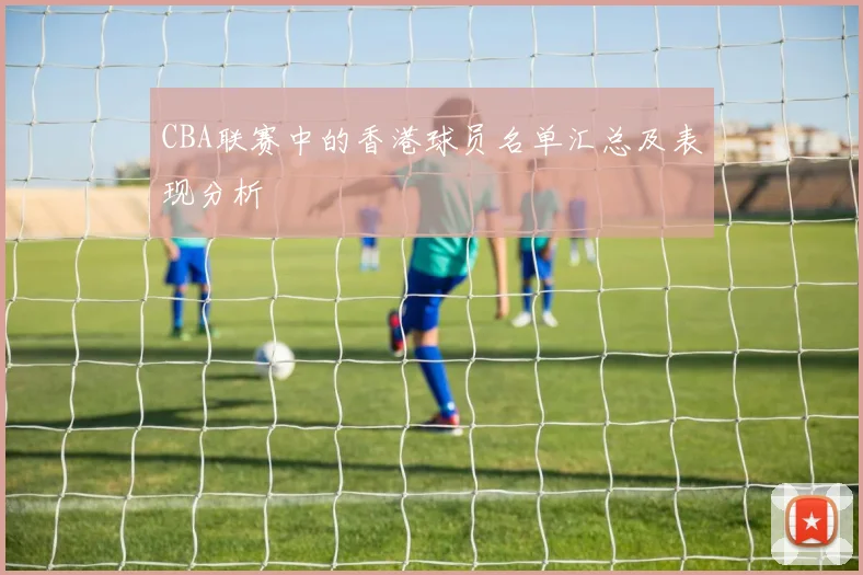 CBA联赛中的香港球员名单汇总及表现分析