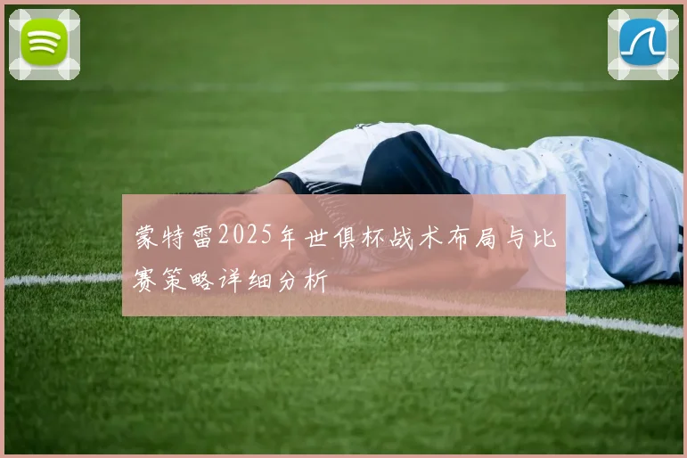 蒙特雷2025年世俱杯战术布局与比赛策略详细分析