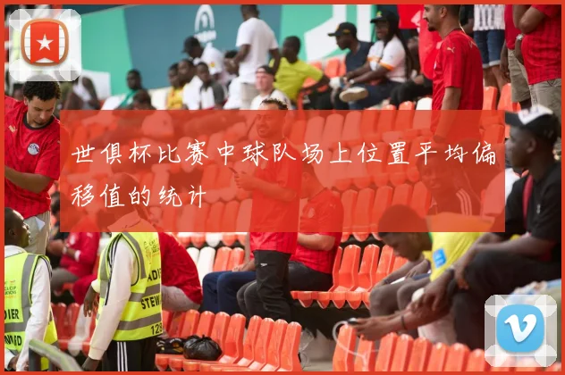 世俱杯比赛中球队场上位置平均偏移值的统计