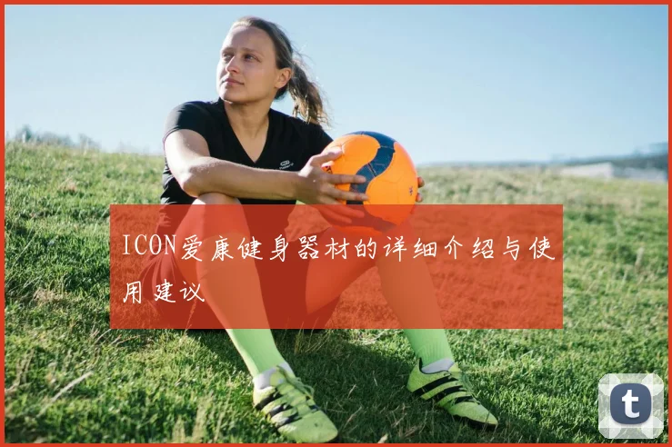 ICON爱康健身器材的详细介绍与使用建议