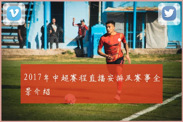 2017年中超赛程直播安排及赛事全景介绍
