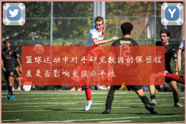 篮球运动中对手研究数据的保密程度是否影响竞技公平性